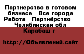 Партнерство в готовом бизнесе - Все города Работа » Партнёрство   . Челябинская обл.,Карабаш г.